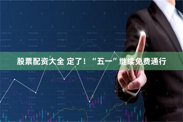 股票配资大全 定了！“五一”继续免费通行
