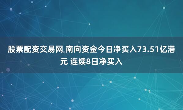 股票配资交易网 南向资金今日净买入73.51亿港元 连续8日净买入