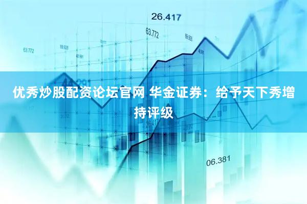 优秀炒股配资论坛官网 华金证券：给予天下秀增持评级