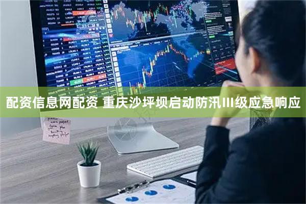 配资信息网配资 重庆沙坪坝启动防汛Ⅲ级应急响应