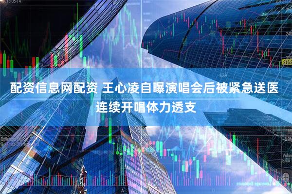 配资信息网配资 王心凌自曝演唱会后被紧急送医 连续开唱体力透支