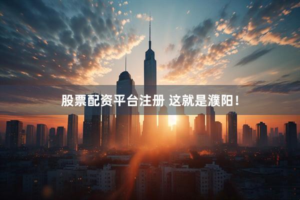 股票配资平台注册 这就是濮阳！