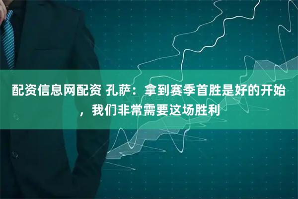 配资信息网配资 孔萨：拿到赛季首胜是好的开始，我们非常需要这场胜利